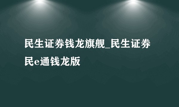 民生证券钱龙旗舰_民生证券民e通钱龙版