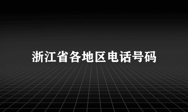 浙江省各地区电话号码