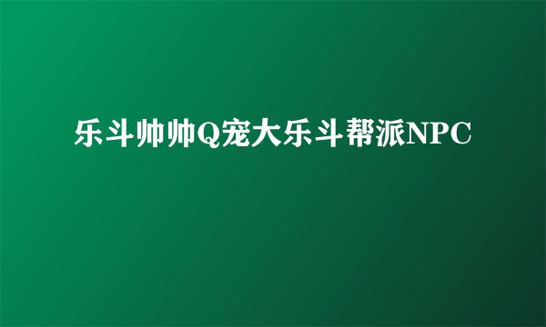 乐斗帅帅Q宠大乐斗帮派NPC