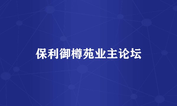 保利御樽苑业主论坛