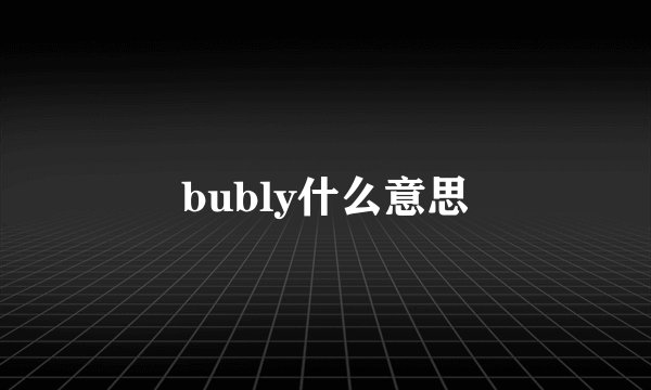 bubly什么意思