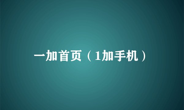 一加首页（1加手机）