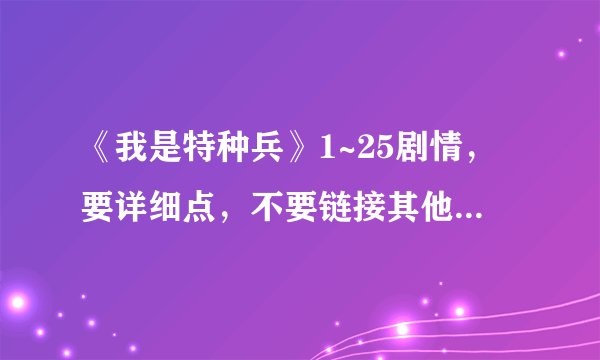 《我是特种兵》1~25剧情，要详细点，不要链接其他网站，别忽悠我。谢谢