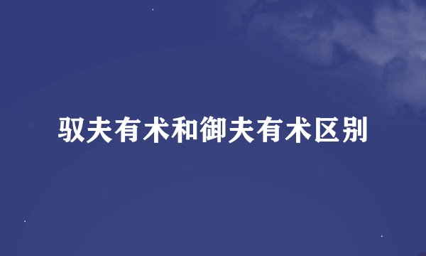 驭夫有术和御夫有术区别