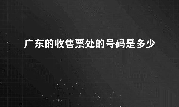 广东的收售票处的号码是多少
