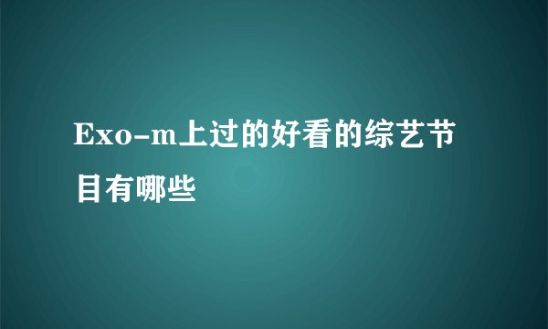 Exo-m上过的好看的综艺节目有哪些