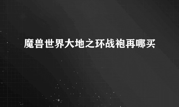 魔兽世界大地之环战袍再哪买