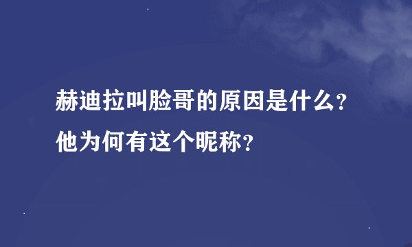 赫迪拉叫脸哥的原因是什么？他为何有这个昵称？