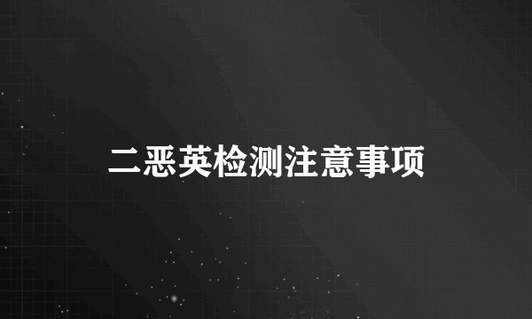二恶英检测注意事项