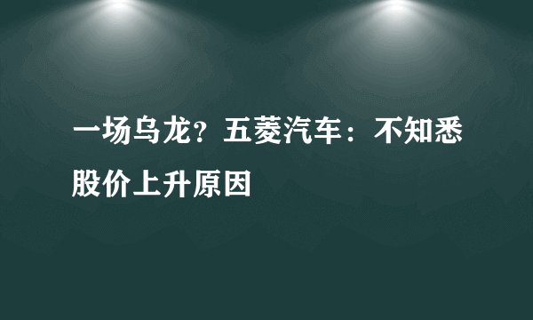 一场乌龙？五菱汽车：不知悉股价上升原因