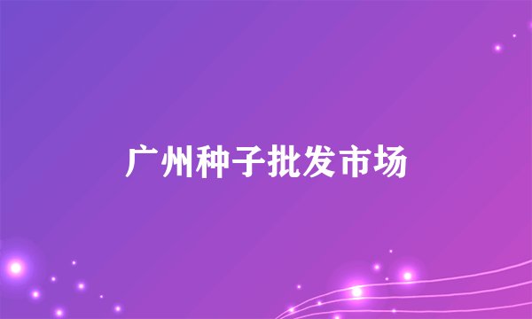 广州种子批发市场