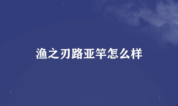 渔之刃路亚竿怎么样