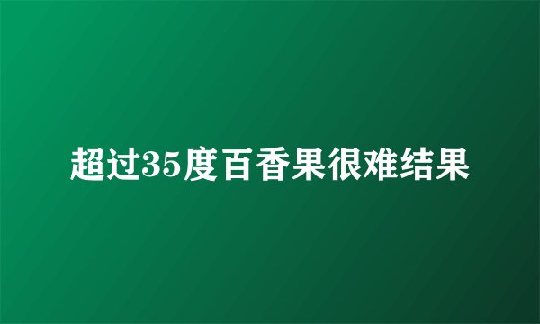 超过35度百香果很难结果