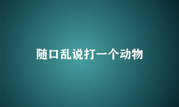 随口乱说打一个动物