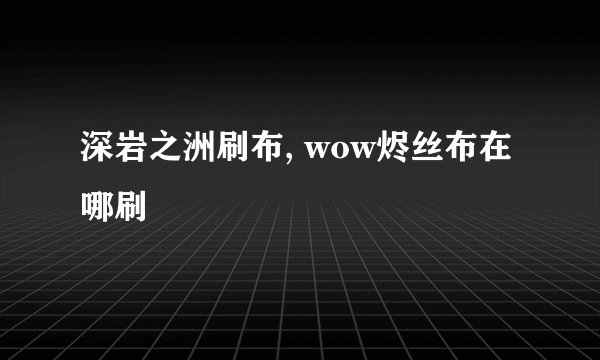 深岩之洲刷布, wow烬丝布在哪刷