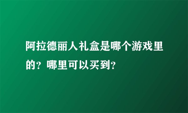 阿拉德丽人礼盒是哪个游戏里的？哪里可以买到？