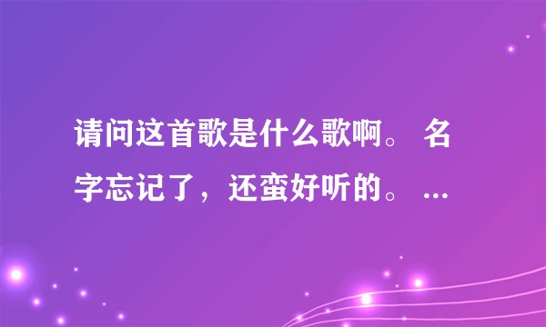 请问这首歌是什么歌啊。 名字忘记了，还蛮好听的。 唱的“吴倩莲的缝和欲啊”什么什么的。