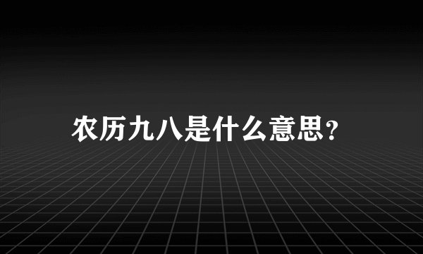 农历九八是什么意思？