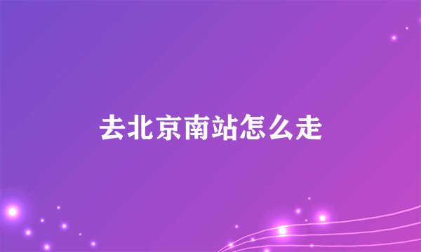 去北京南站怎么走