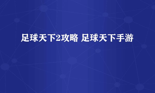 足球天下2攻略 足球天下手游