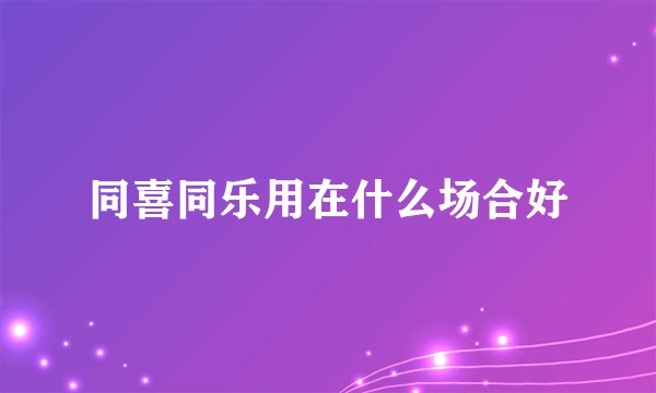 同喜同乐用在什么场合好