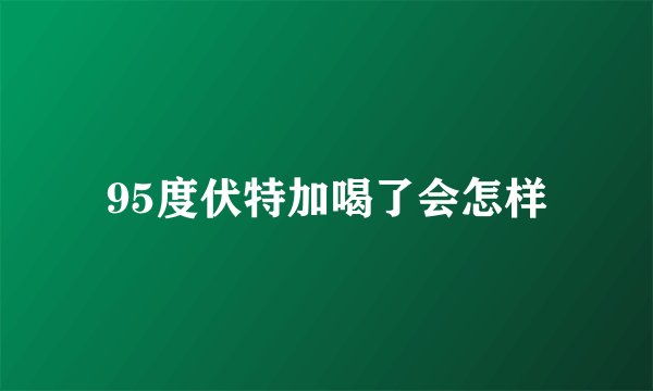 95度伏特加喝了会怎样