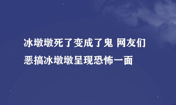 冰墩墩死了变成了鬼 网友们恶搞冰墩墩呈现恐怖一面