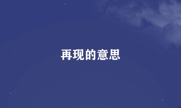 再现的意思