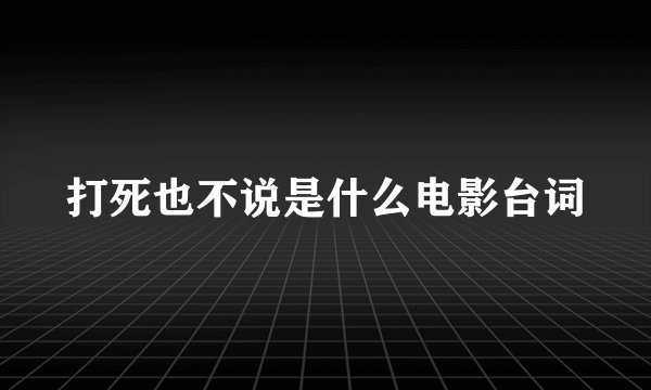 打死也不说是什么电影台词