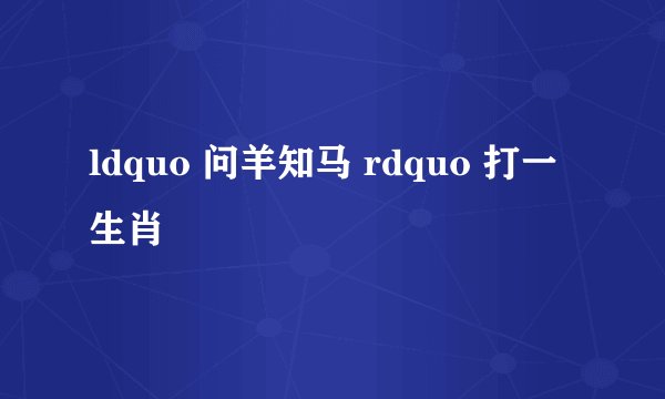 ldquo 问羊知马 rdquo 打一生肖
