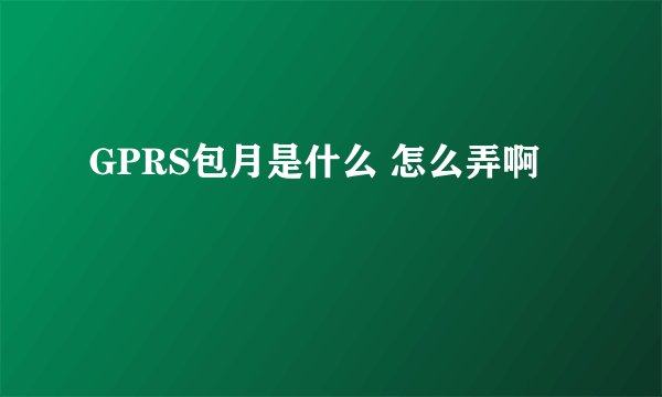 GPRS包月是什么 怎么弄啊