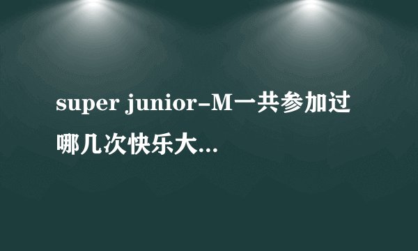 super junior-M一共参加过哪几次快乐大本营，求时间或链接，有未播出版的链接更好了