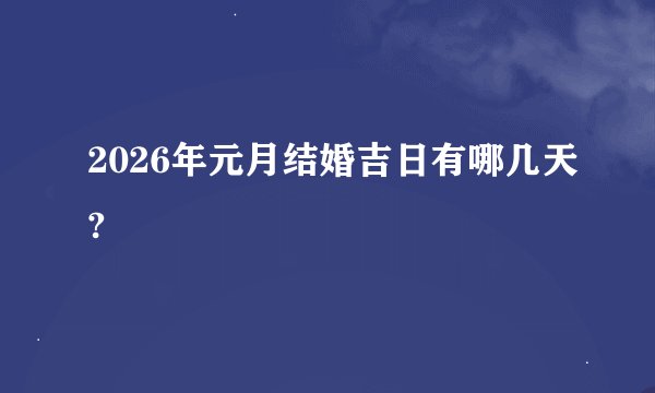 2026年元月结婚吉日有哪几天?