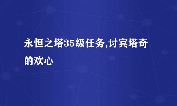 永恒之塔35级任务,讨宾塔奇的欢心