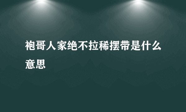 袍哥人家绝不拉稀摆带是什么意思