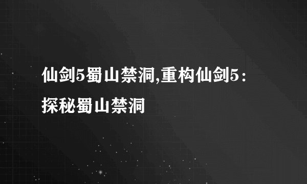 仙剑5蜀山禁洞,重构仙剑5：探秘蜀山禁洞