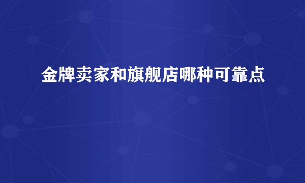金牌卖家和旗舰店哪种可靠点