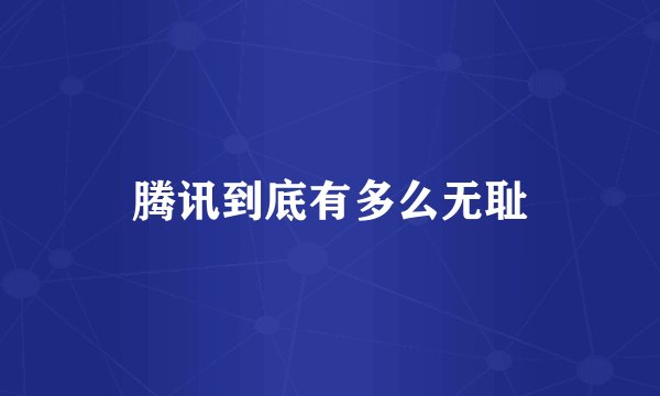 腾讯到底有多么无耻