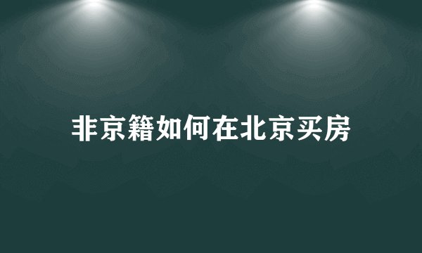 非京籍如何在北京买房