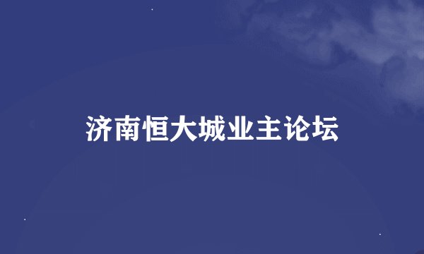 济南恒大城业主论坛