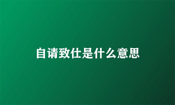 自请致仕是什么意思