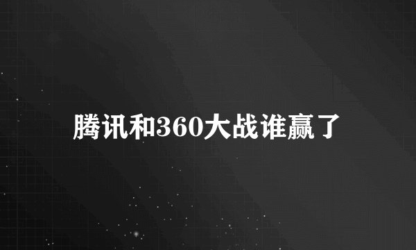腾讯和360大战谁赢了