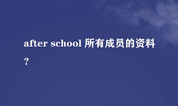 after school 所有成员的资料？