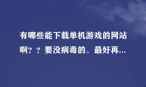 有哪些能下载单机游戏的网站啊？？要没病毒的。最好再推荐几个第一人称射击类得游戏 谢谢