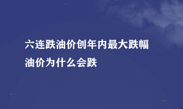 六连跌油价创年内最大跌幅 油价为什么会跌