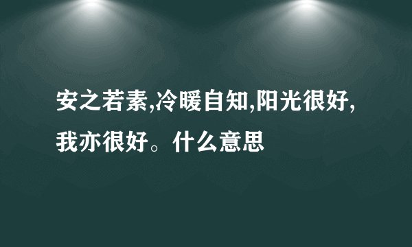 安之若素,冷暖自知,阳光很好,我亦很好。什么意思