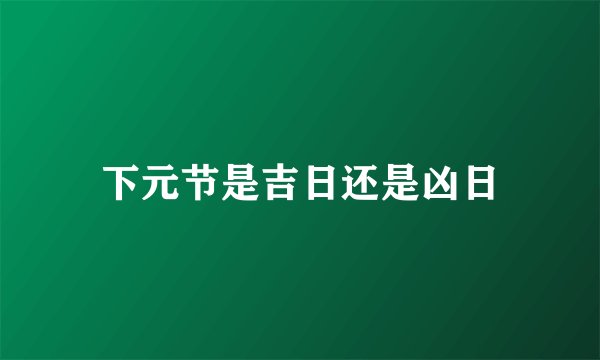 下元节是吉日还是凶日