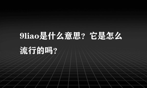 9liao是什么意思？它是怎么流行的吗？