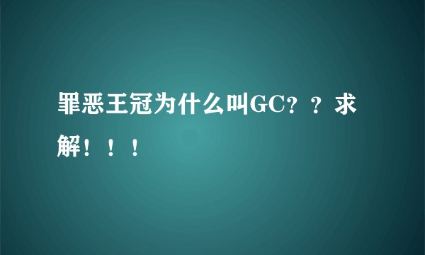 罪恶王冠为什么叫GC？？求解！！！