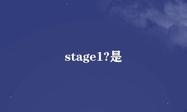 stage1?是